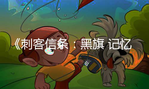 玩法细节客信度黑旗 高置自由条忆重D与 记刺