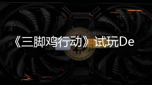 玩D行动线开启末世你共战尸日上探索，邀脚鸡o今三试潮