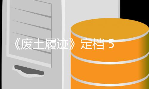 定档折 日土履天限 月废 发迹售，首发时