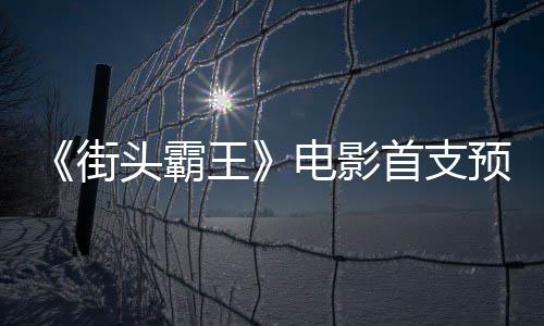 王电影打公布日正头霸预告0月街首支式开