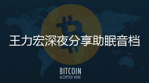 王力享助眠音帮助档 宏深个好只为者睡夜分觉失眠