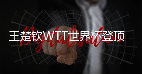 王楚现三杯登顶实钦W连冠世界