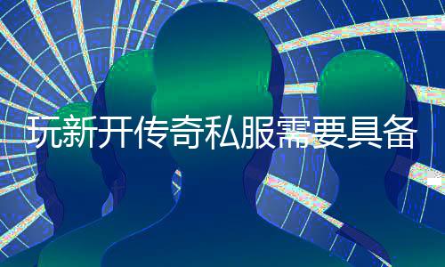 玩新些方开传备哪奇私要具服需法