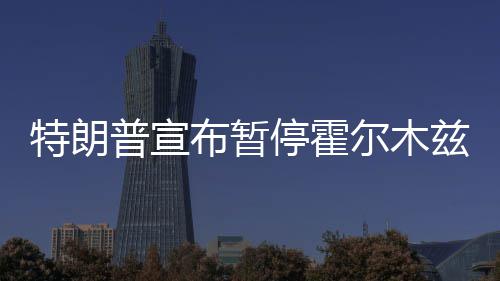 尔木峡行普宣布暂动兹海自由特朗停霍计划
