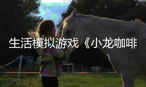 小平台模拟日登龙咖陆s游戏1月啡馆生活