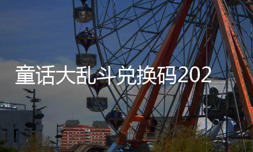 大乱斗兑换码最新真实童话有效
