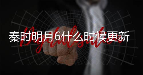 新 明月么时每周秦时候更更新更新一周几集几点6什