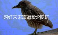 网红宋宋璨道歉:P图玩梗 此前自曝与吴亦凡恋爱