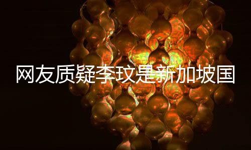 网友香港 本怼国籍质疑尊回中国人李玟加坡是新