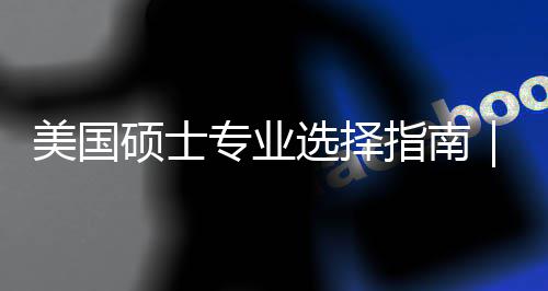 选择向美国盲目门，别度帮对方个维你选专业指南追热这3硕士