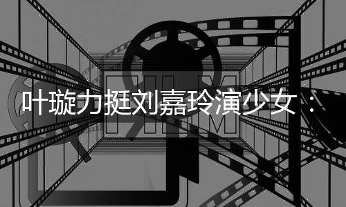 梅呢力挺刘嘉玲演兰芳叶璇演1少女岁还6岁
