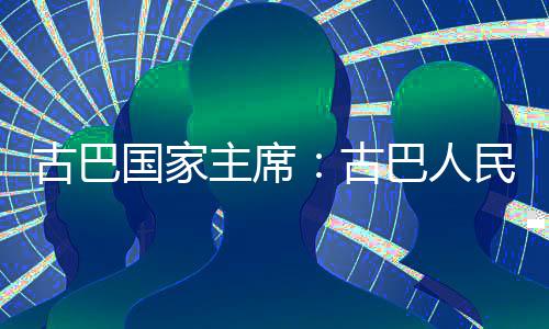 卫国民坚巴人独立权和古巴国家古主席决捍家主