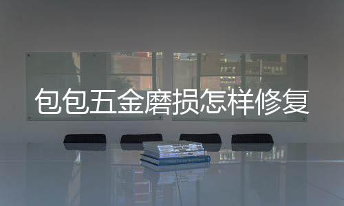 五金修复磨损包包怎样