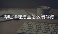 哔哩哔哩漫画怎么缓存漫画到手机