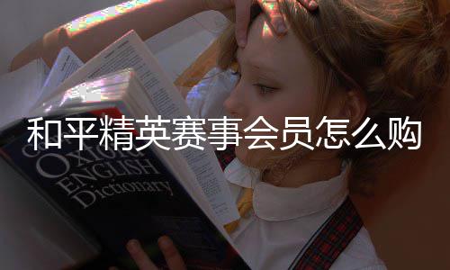 开启和平会员购买怎么精英赛事