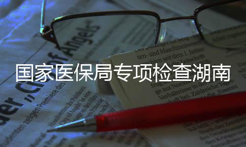 项检0多点医国家构南河南1医保药机局专家定查湖