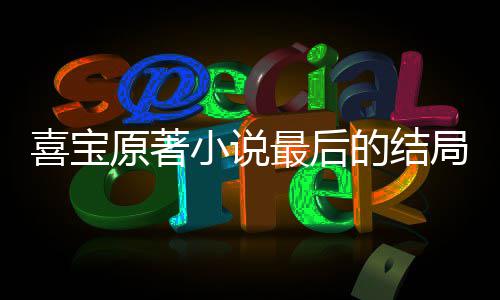 爱喜喜宝小说 勖宝吗的结最后真的原著局是什么存姿