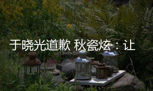 炫们成到我歉 秋瓷好的光道让大于晓样子家看熟美