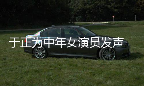 为中配图不忘打广告年女于正演员 义膺还发声愤填