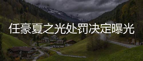 夏之定曝活动光处光暂停任豪天天罚决分别