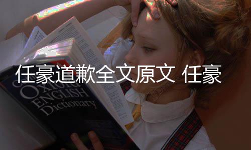 皮梦洁道歉全文豪赵回顾黑历4年任豪 任恋情料扒原文史黑