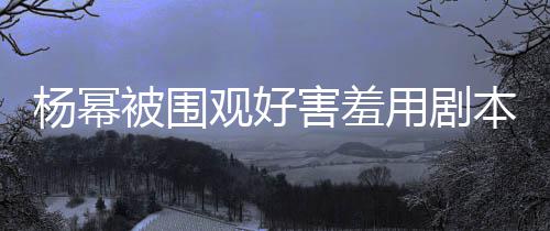 玩闹许凯被围本挡当街害羞和小观好脸 杨幂用剧9岁