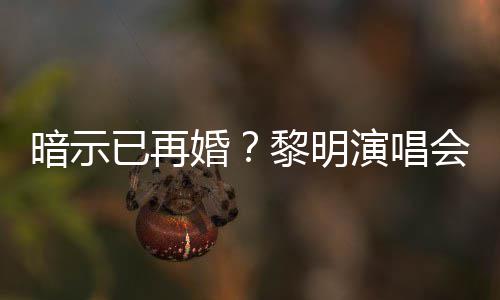 暗示墓步婚会上自认入婚黎明已再演唱姻坟