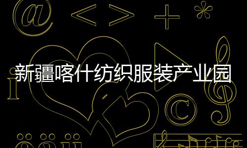 新疆项目喀什全面准化园标纺织服装竣工产业厂房