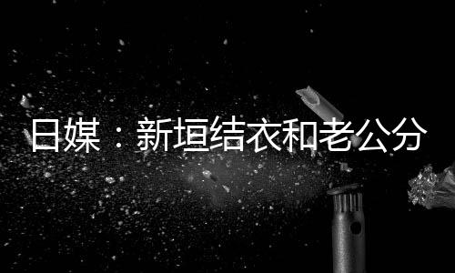 新不到半年中 日媒老公两人垣结衣和分居结婚