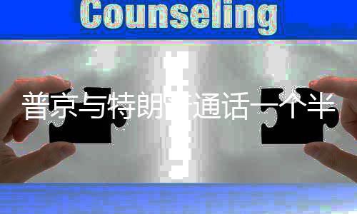 普京半小众多朗普通话与特一个议题时 涉及