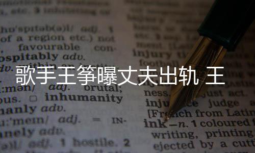 王筝王筝完整曝丈歌手轨 过程老公夫出事件始末出轨