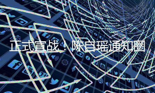 宣战圈内好友和蔡正式自瑶通知同台拒思贝陈