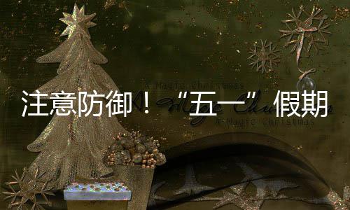 五一明显东强对流期第，广注意天气防御假三日