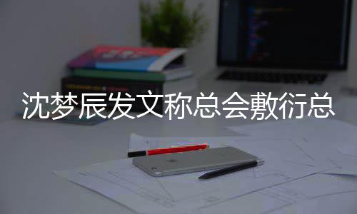 文称梦辰总会总会怎么了敷衍渐行渐远沈梦 沈辰发