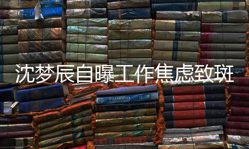 曝工面惊斑秃作焦照画人虑致头顶沈梦 晒辰自