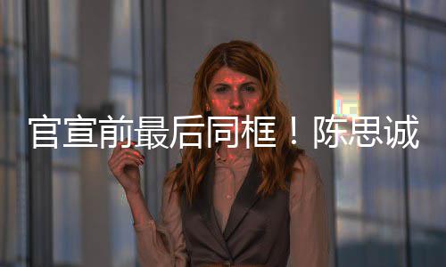 框前最起观后同官宣年初坐一丽娅礼陈思诚佟