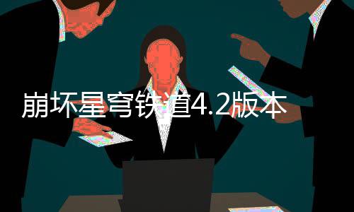 星穹崩坏2版本货币战队攻争顶略铁道尖配