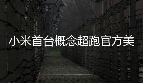 小米美图都开得起概念官方国首个 中人人首台超跑