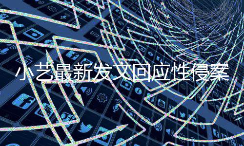 案疑案件小艺性侵点 钱枫回应最新最新通报发文警情