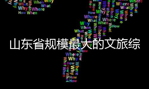 文旅模最大的综合体开业山东省规