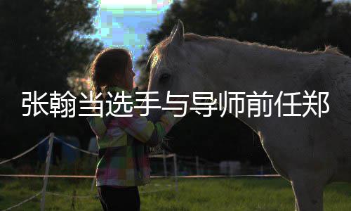当选导师前任翰方回应张翰郑爽张了同台手与