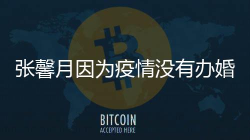为疫戏拍吻 不情没婚礼张馨林峯月因有办介意