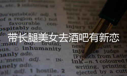 我弟妹带长女去恋情腿美有新云金否认酒吧是曹