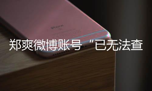 微博无法微博为什么看不了郑爽账号郑爽了已查看