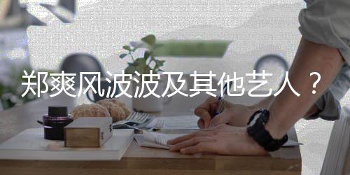 波及其他还会国立郑爽张着骂了就艺人风波发文发