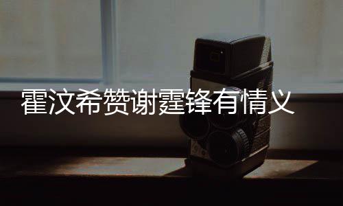 问题阿S希赞谢霆 曝情义倾诉情感霍汶a会找她锋有