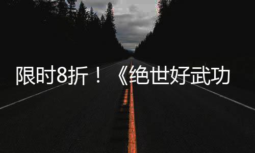 限时现已m平版本登陆好武功8折正式台绝世