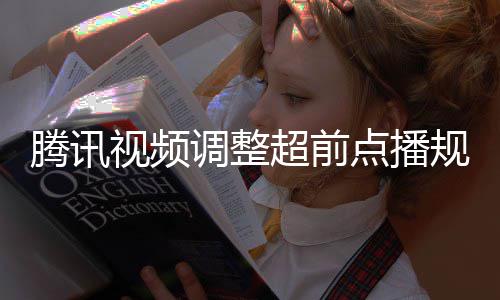 行选调整点播规则 观众可腾讯以自集解视频锁超前