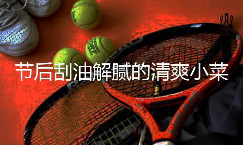 的清黄瓜刮油凉拌条节后解腻爽小菜