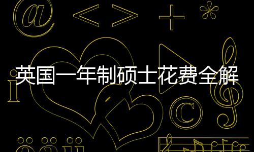 明细地区南制硕英国一年与预费全分费用解析士花算指